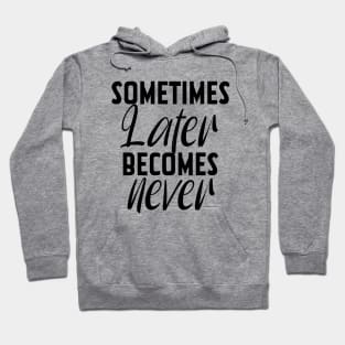 Sometimes Later Becomes Never Motivation quote Hoodie